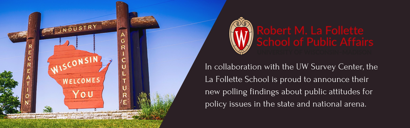 Image of Welcome to Wisconsin sign on the left. On the right is the UW-Madison Crest with "Robert M. La Follette School of Public Affairs". Below is text that says "In collaboration with the UW Survey Center, the La Follette School is proud to announce our new polling findings about public attitudes for policy issues in the state and national arena. "